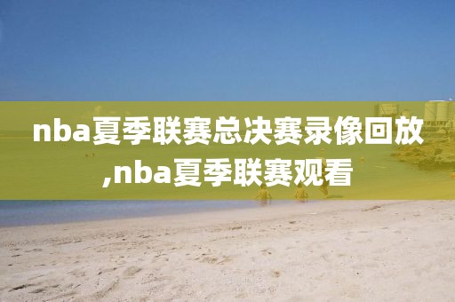 nba夏季联赛总决赛录像回放,nba夏季联赛观看