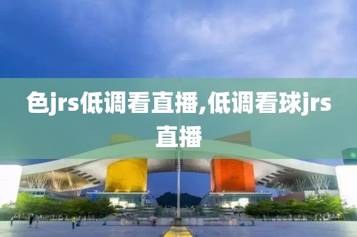 色jrs低调看直播,低调看球jrs直播
