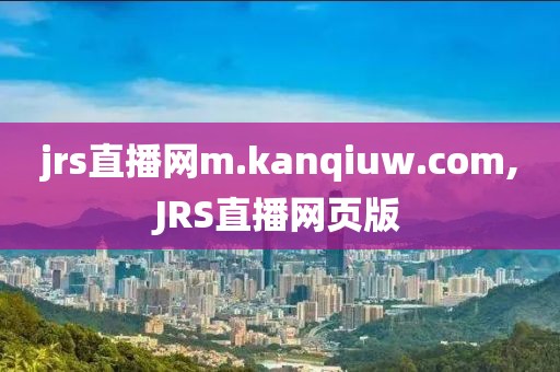 jrs直播网m.kanqiuw.com,JRS直播网页版