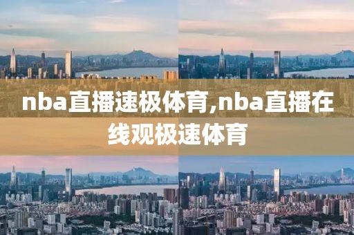 nba直播速极体育,nba直播在线观极速体育