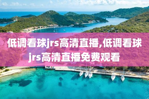 低调看球jrs高清直播,低调看球jrs高清直播免费观看