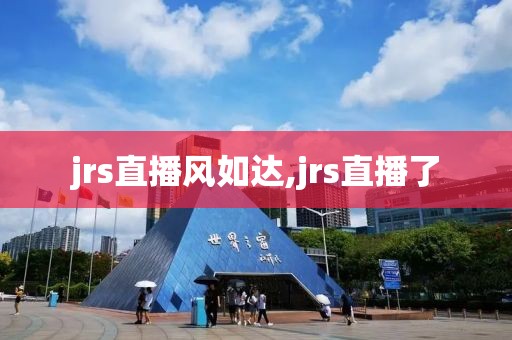 jrs直播风如达,jrs直播了