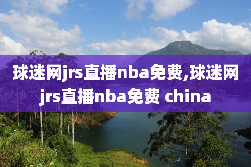 球迷网jrs直播nba免费,球迷网jrs直播nba免费 china