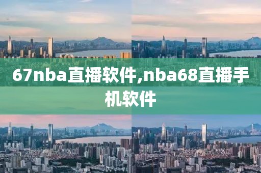 67nba直播软件,nba68直播手机软件