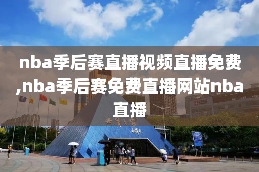 nba季后赛直播视频直播免费,nba季后赛免费直播网站nba直播