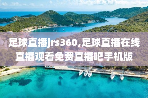 足球直播jrs360,足球直播在线直播观看免费直播吧手机版