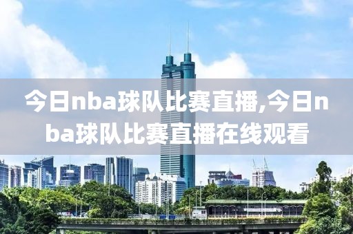 今日nba球队比赛直播,今日nba球队比赛直播在线观看
