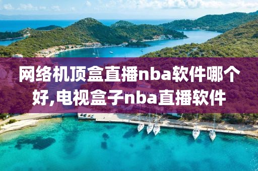 网络机顶盒直播nba软件哪个好,电视盒子nba直播软件