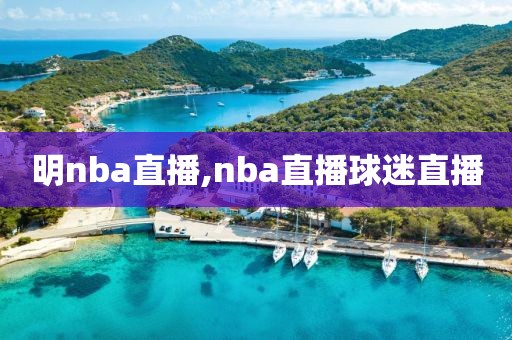 明nba直播,nba直播球迷直播