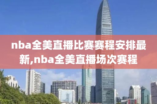 nba全美直播比赛赛程安排最新,nba全美直播场次赛程