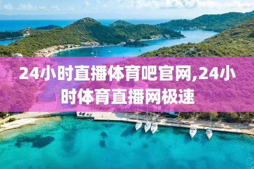 24小时直播体育吧官网,24小时体育直播网极速