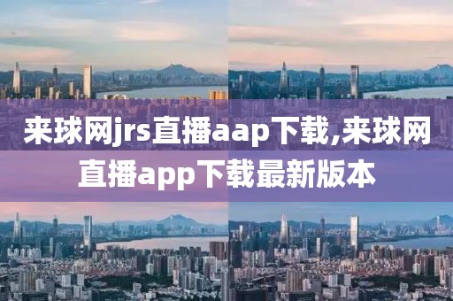 来球网jrs直播aap下载,来球网直播app下载最新版本