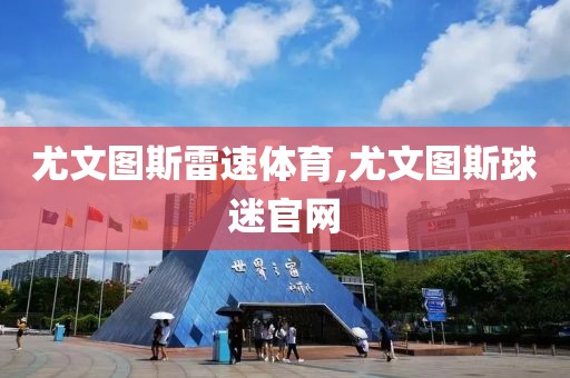 尤文图斯雷速体育,尤文图斯球迷官网