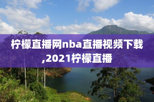 柠檬直播网nba直播视频下载,2021柠檬直播