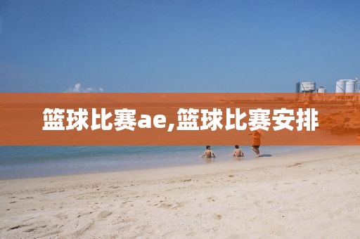 篮球比赛ae,篮球比赛安排