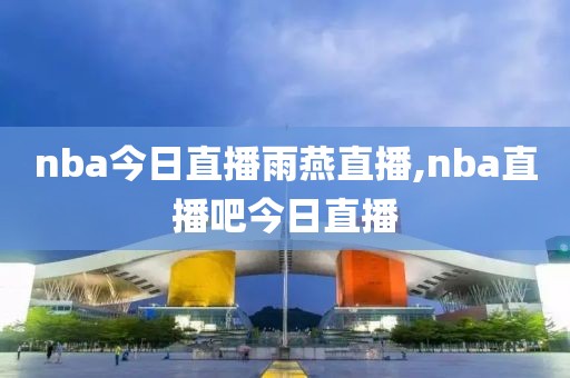 nba今日直播雨燕直播,nba直播吧今日直播