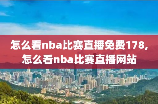 怎么看nba比赛直播免费178,怎么看nba比赛直播网站