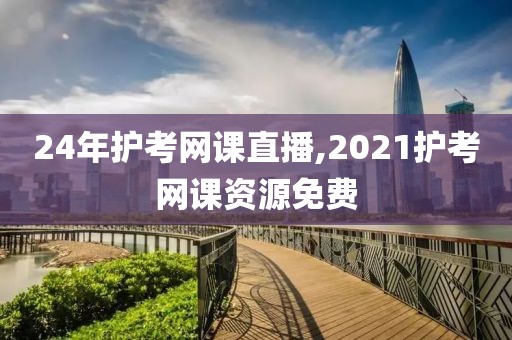 24年护考网课直播,2021护考网课资源免费