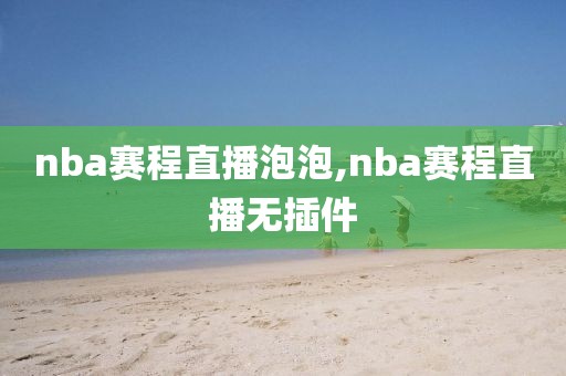 nba赛程直播泡泡,nba赛程直播无插件