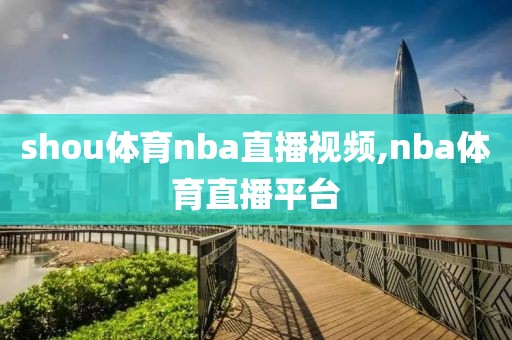 shou体育nba直播视频,nba体育直播平台