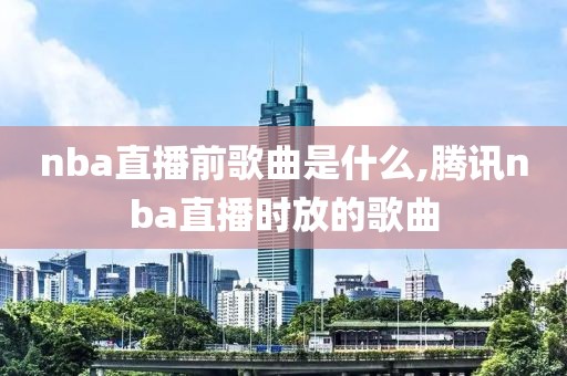 nba直播前歌曲是什么,腾讯nba直播时放的歌曲
