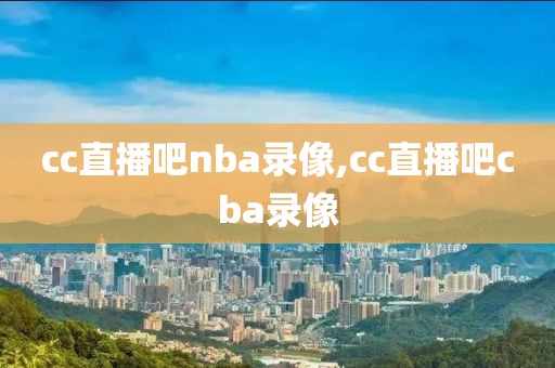 cc直播吧nba录像,cc直播吧cba录像