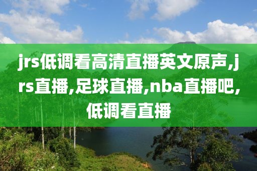 jrs低调看高清直播英文原声,jrs直播,足球直播,nba直播吧,低调看直播