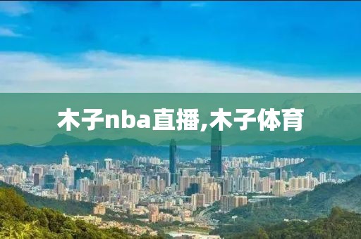 木子nba直播,木子体育