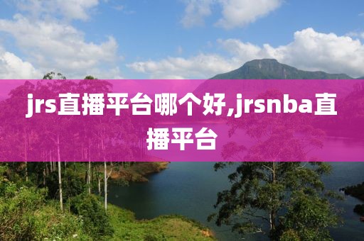 jrs直播平台哪个好,jrsnba直播平台