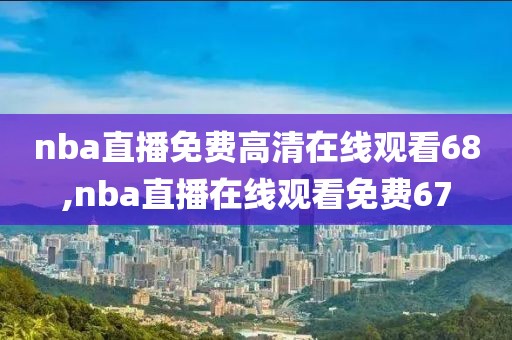 nba直播免费高清在线观看68,nba直播在线观看免费67
