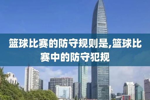 篮球比赛的防守规则是,篮球比赛中的防守犯规