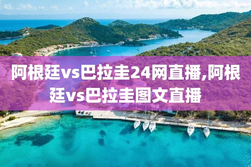 阿根廷vs巴拉圭24网直播,阿根廷vs巴拉圭图文直播