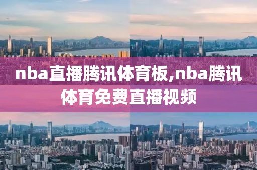 nba直播腾讯体育板,nba腾讯体育免费直播视频