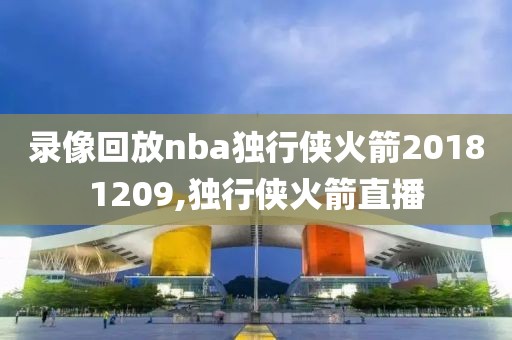 录像回放nba独行侠火箭20181209,独行侠火箭直播