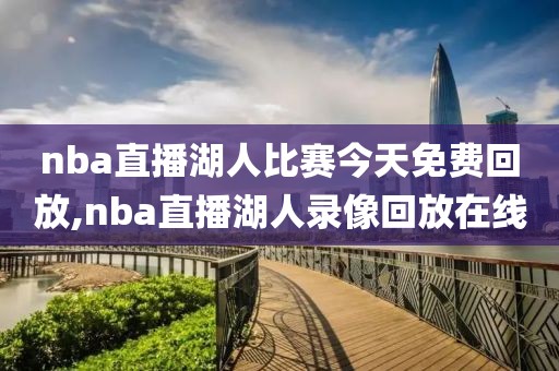 nba直播湖人比赛今天免费回放,nba直播湖人录像回放在线