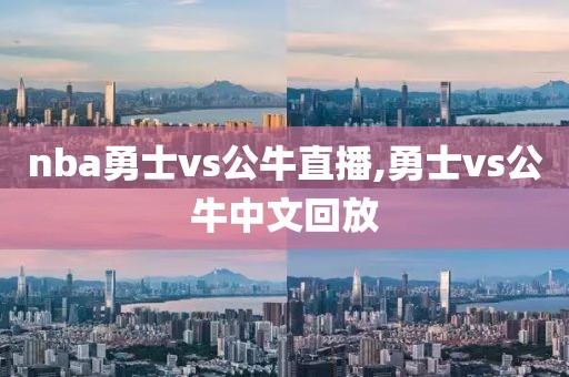 nba勇士vs公牛直播,勇士vs公牛中文回放