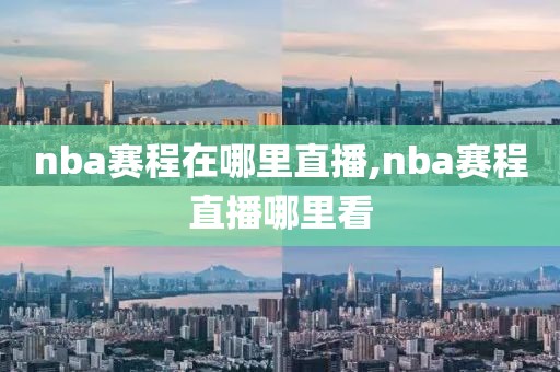 nba赛程在哪里直播,nba赛程直播哪里看