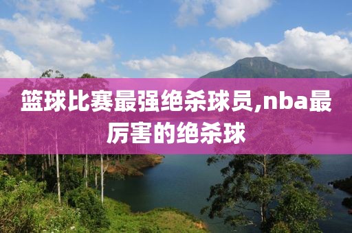 篮球比赛最强绝杀球员,nba最厉害的绝杀球