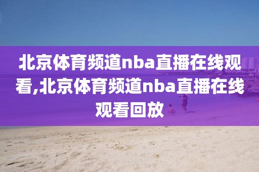 北京体育频道nba直播在线观看,北京体育频道nba直播在线观看回放