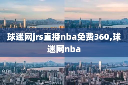 球迷网jrs直播nba免费360,球迷网nba