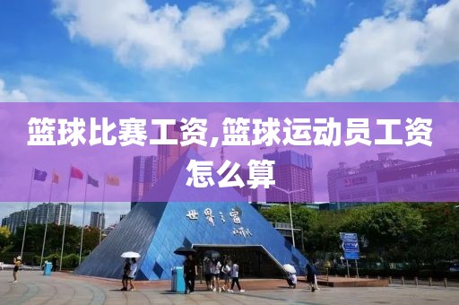 篮球比赛工资,篮球运动员工资怎么算