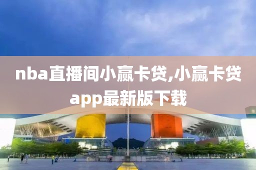 nba直播间小赢卡贷,小赢卡贷app最新版下载
