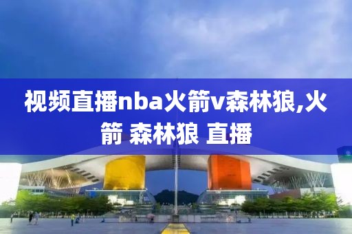 视频直播nba火箭v森林狼,火箭 森林狼 直播