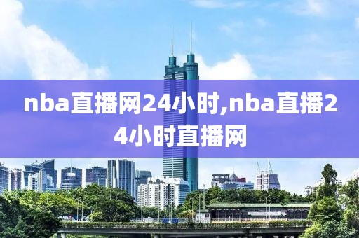 nba直播网24小时,nba直播24小时直播网