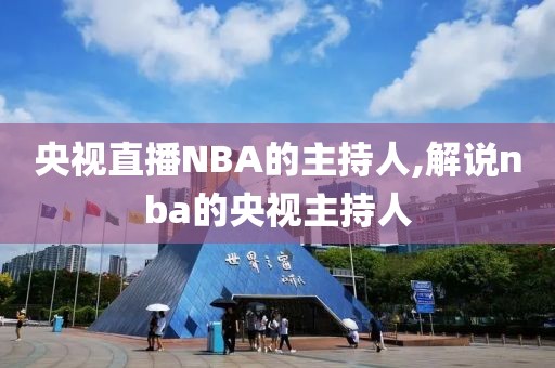 央视直播NBA的主持人,解说nba的央视主持人