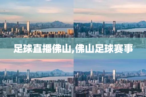 足球直播佛山,佛山足球赛事