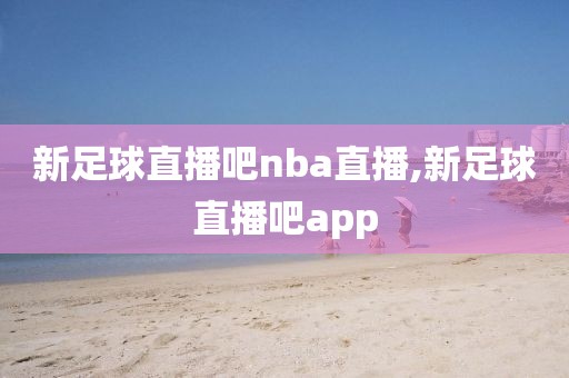 新足球直播吧nba直播,新足球直播吧app