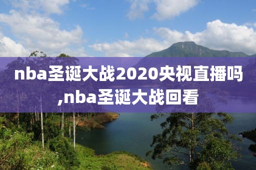 nba圣诞大战2020央视直播吗,nba圣诞大战回看