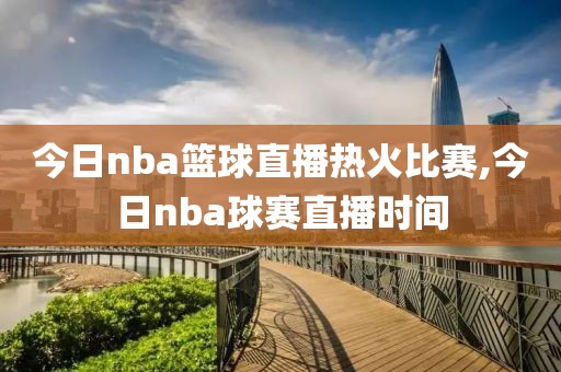 今日nba篮球直播热火比赛,今日nba球赛直播时间