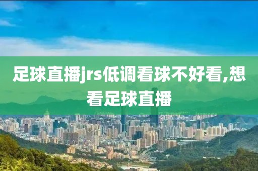 足球直播jrs低调看球不好看,想看足球直播